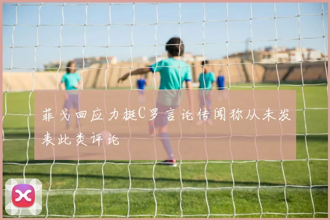 菲戈回应力挺C罗言论传闻称从未发表此类评论