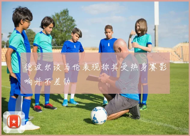 德波尔谈马伦表现称其受热身赛影响并不差劲