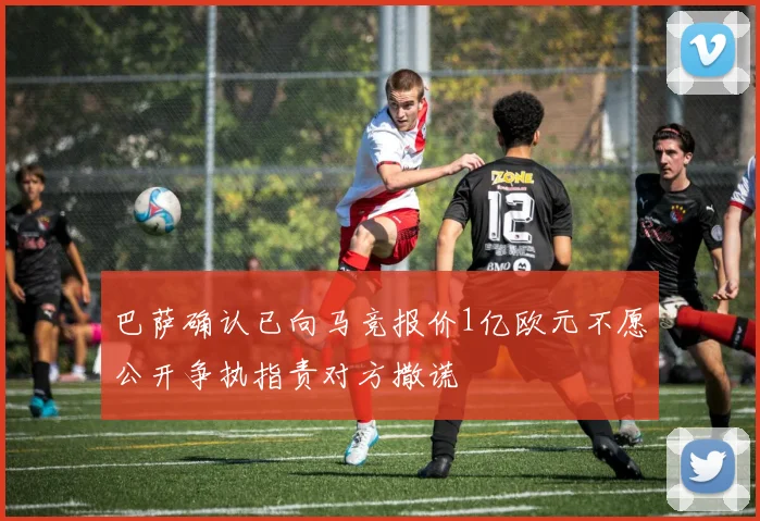 巴萨确认已向马竞报价1亿欧元不愿公开争执指责对方撒谎