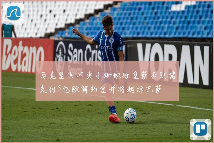 马竞坚决不卖小蜘蛛给皇萨否则需支付5亿欧解约金并将起诉巴萨