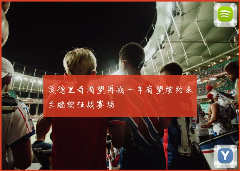 莫德里奇渴望再战一年有望续约米兰继续征战赛场