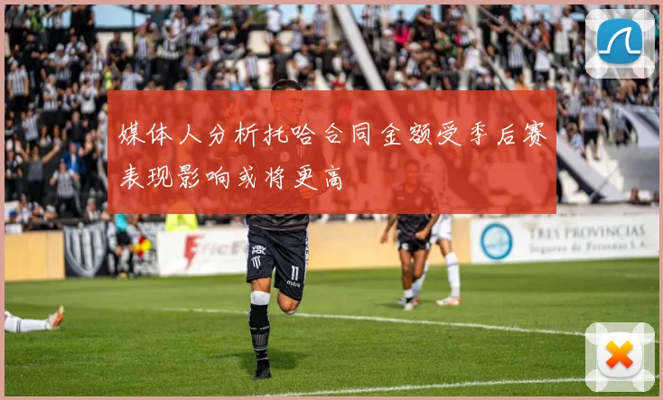 媒体人分析托哈合同金额受季后赛表现影响或将更高